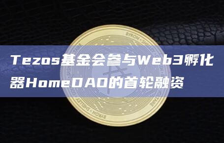Tezos基金会参与Web3孵化器HomeDAO的首轮融资
