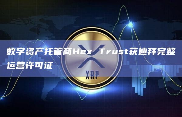 Hex Trust是一家数字资产托管和金融解决方案提供商