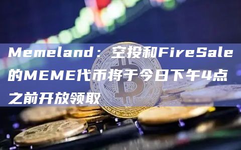 MEME代币将于今日下午4点之前开放领取