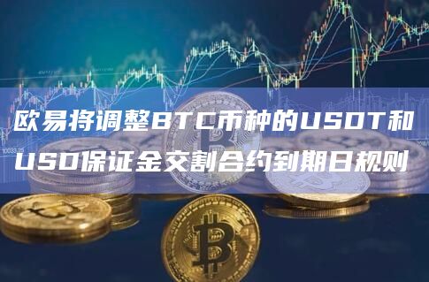 欧易将调整BTC币种的USDT和USD保证金