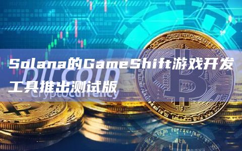 Solana Labs在Solana网络上构建区块链驱动的体验