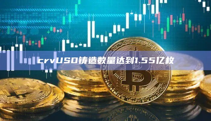 Curve原生稳定币crvUSD铸造数量达155215995