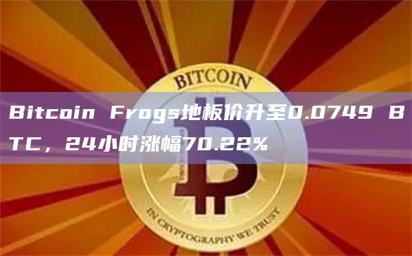 比特币生态NFT Bitcoin Frogs地板价升至0.0749BTC