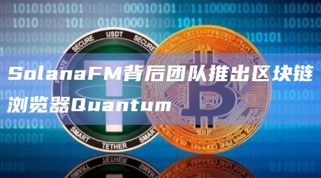 区块链浏览器Quantum在Solana生态系统中排名第三