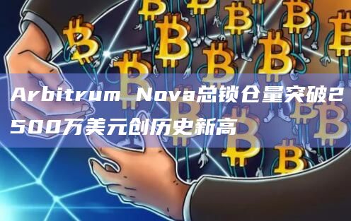 Arbitrum Nova总锁仓量突破2500万美元创历史新高