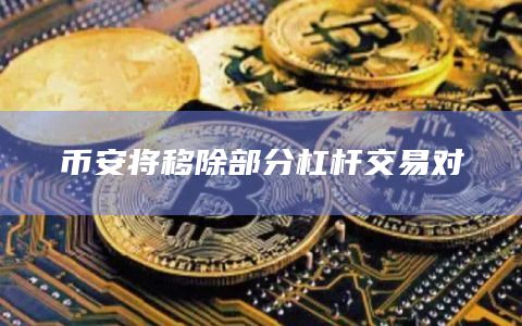 币安最新移除部分杠杆交易对公告