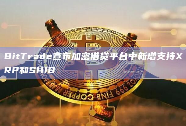 BitTrade对XRP借贷流程发布了严格的申请限制