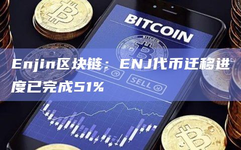 用于ERC-20代币交换的原生ENJ的51%已成功领取