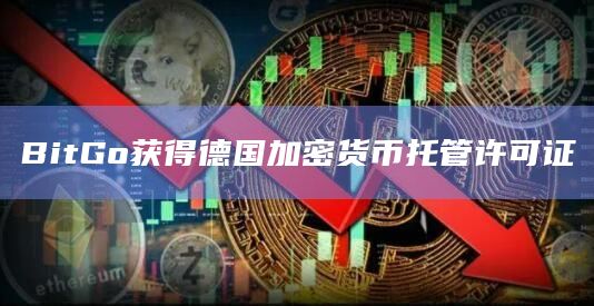 BitGo获得德国加密货币托管许可证