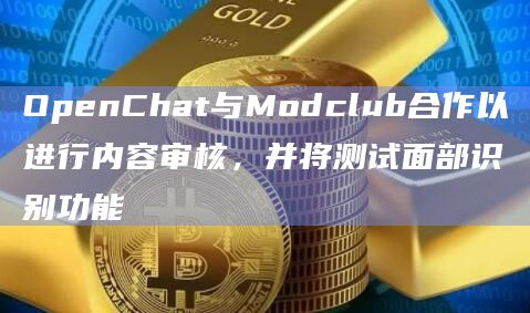 聊天应用OpenChat与Modclub达成合作