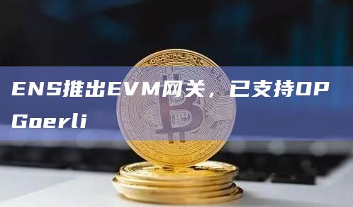 Web3域名服务ENS宣布推出EVM网关