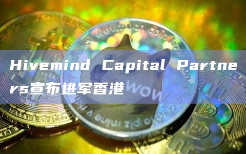 Hivemind Capital Partners宣布进军香港