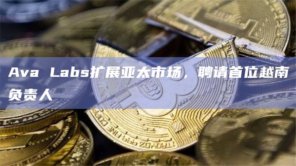 Laura将专注于推动Avalanche在越南地区的采用