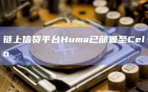 Huma将跨境支付流动性平台Jia引入Celo