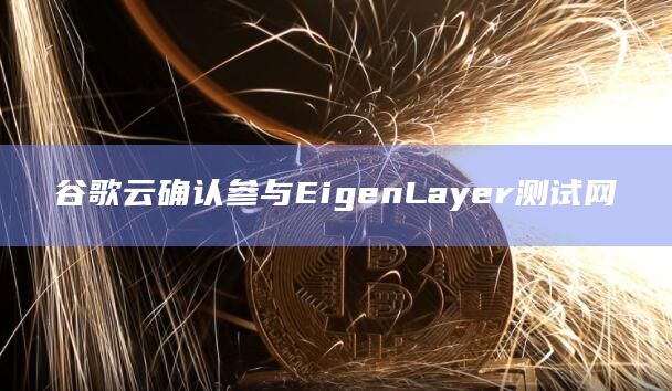 再抵押协议EigenLayer与谷歌云达成合作