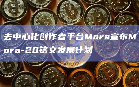 Mora-20铭文发展计划在Mora平台推出