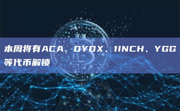 12月25日至12月31日ACA、DYDX、1INCH、YGG代币解锁