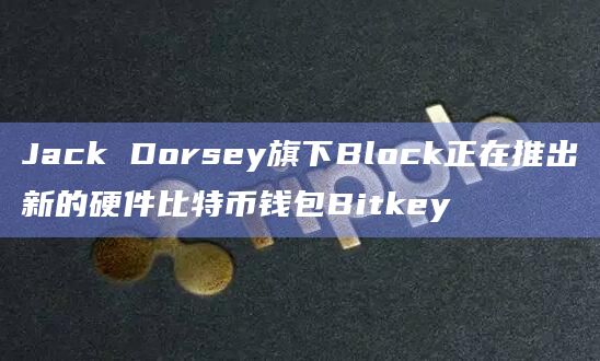 新的硬件比特币钱包Bitkey已推出