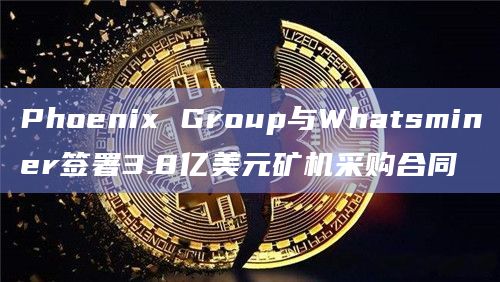 Phoenix Group市场领先地位处于比特币挖矿行业的前沿