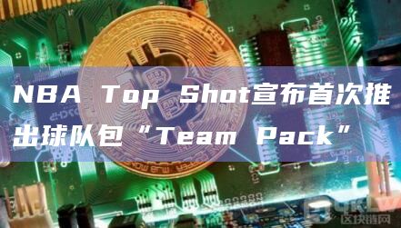 NBA Top Shot球队包包含三个限量版前官方授权的高光时刻“Moments”NFT