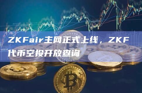 ZKF所有代币将通过空投的方式发放给社区