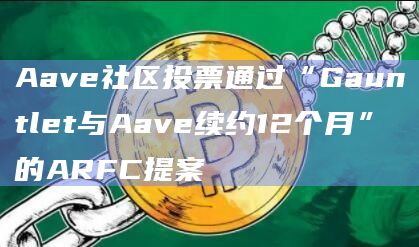 Gauntlet已与Aave续签合作伙伴关系