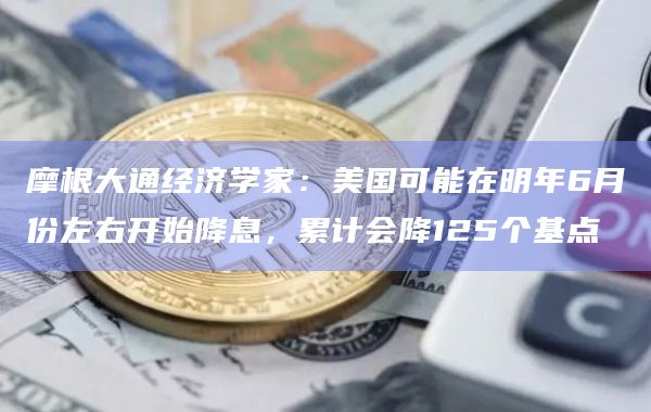 美国预计在明年6月份左右开始降息