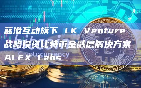 比特币金融层解决方案ALEX Labs最新消息