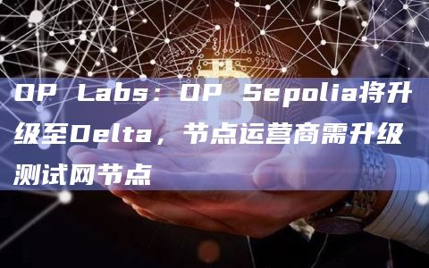 OP Sepolia将于明日UTC时间0:00升级至Delta