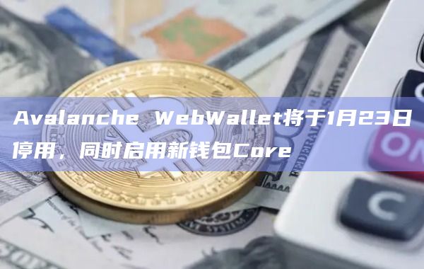 Avalanche WebWallet将启用新钱包Core