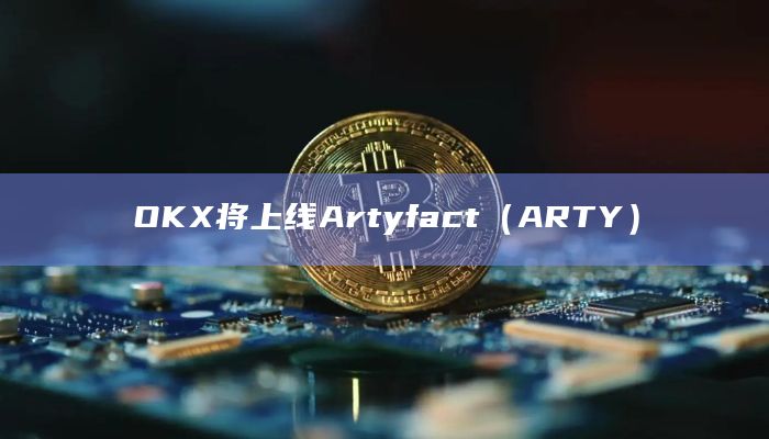 OKX即将上线Artyfact（ARTY）代币现货交易