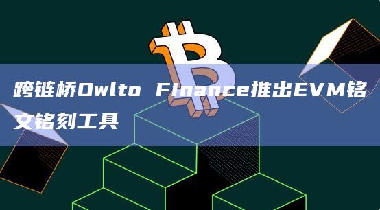 通过跨链桥Owlto用户现在能够在超过18个网络之间实现资金跨链