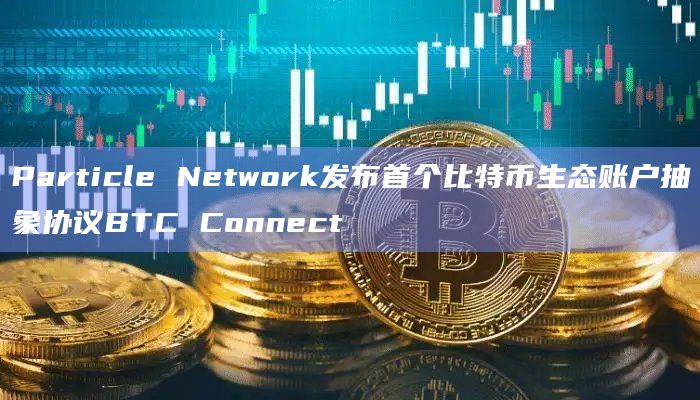 首个比特币生态账户抽象协议BTC Connect合作伙伴有哪些?