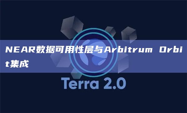 NEAR数据可用性层 (NEAR DA) 现已与Arbitrum Orbit集成