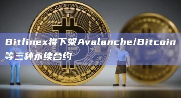 Bitfinex即将下架Avalanche/Bitcoin永续合约