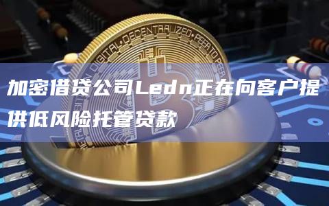 加密借贷公司Ledn提供的主要服务