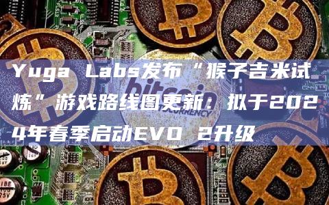 Yuga Labs官方发布了“猴子吉米试炼”游戏更新进展