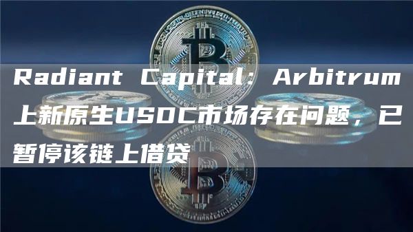 Radiant DAO理事会暂时暂停了Arbitrum上的借贷市场