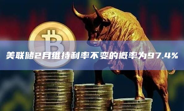 美联储2月维持利率不变的概率是多少？