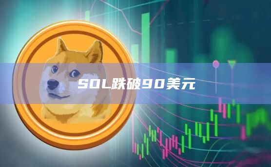 SOL币价格跌破90美元