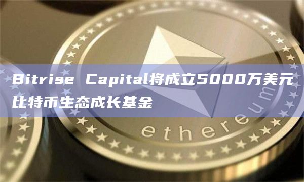 Bitrise Capital比特币生态成长基金作用
