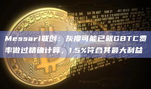 灰度可能已就GBTC费率做过精确计算