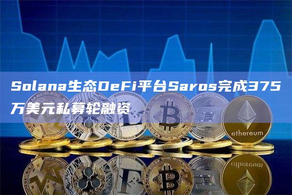 Solana生态DeFi平台Saros融资用于超级应用开发