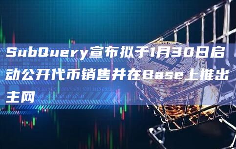 数据索引基础设施SubQuery即将启动公开代币销售