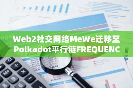 Web2社交网络MeWe迁移至Polkadot平行链