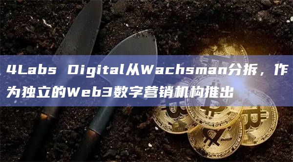 4Labs Digital作为独立的Web3数字营销机构推出