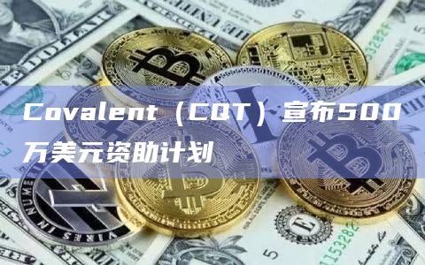 Web3数据索引提供者Covalent(CQT)宣布推出Covalent资助计划(Covalent Grants Program)