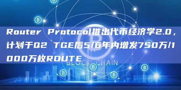 跨链基础设施Router Protocol计划于Q2进行代币生成