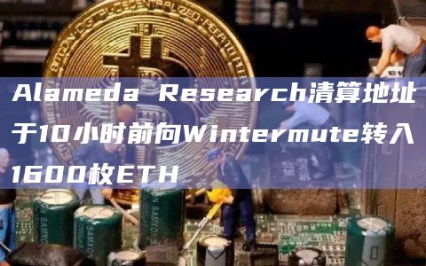 Alameda已累计向Wintermute转移价值 1384万美金资产