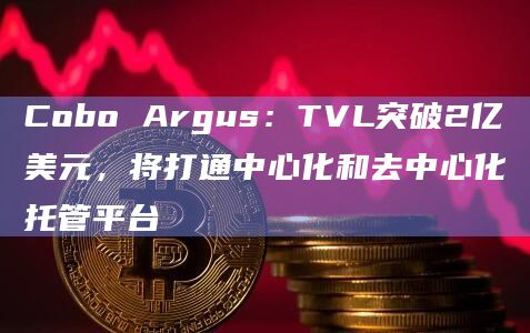 Cobo发布Cobo Argus2024年路线图